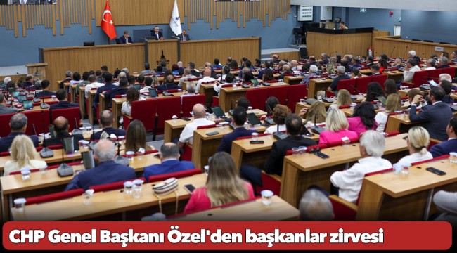 CHP Genel Başkanı Özel&#039;den başkanlar zirvesi