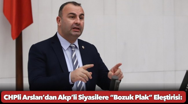 CHP’li Arslan’dan Akp’li Siyasilere “Bozuk Plak” Eleştirisi
