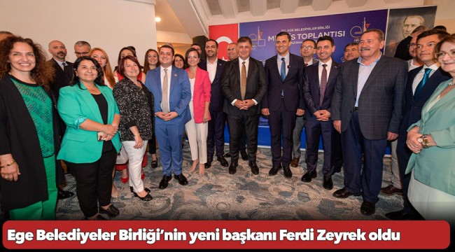 Ege Belediyeler Birliği’nin yeni başkanı Ferdi Zeyrek oldu