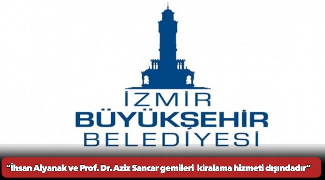 İzmir Büyükşehir Belediyesi’nden açıklama İhsan Alyanak ve Prof. Dr. Aziz Sancar gemileri  kiralama hizmeti dışındadır