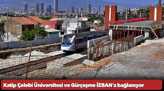 Katip Çelebi Üniversitesi ve Gürçeşme İZBAN’a bağlanıyor