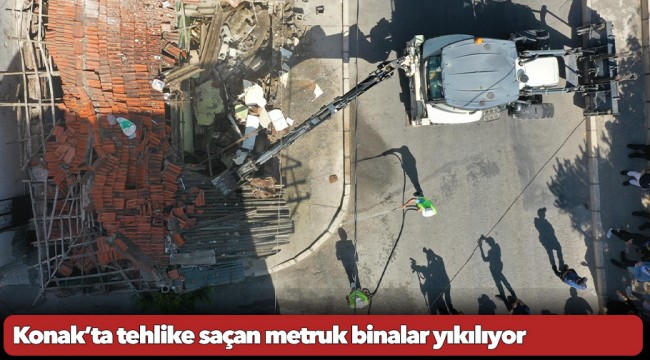 Konak’ta tehlike saçan metruk binalar yıkılıyor