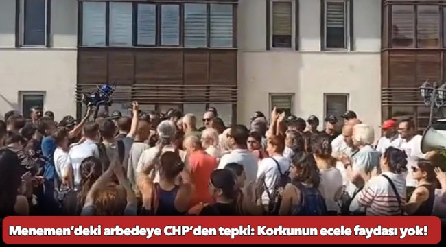 Menemen’deki arbedeye CHP’den tepki: Korkunun ecele faydası yok!