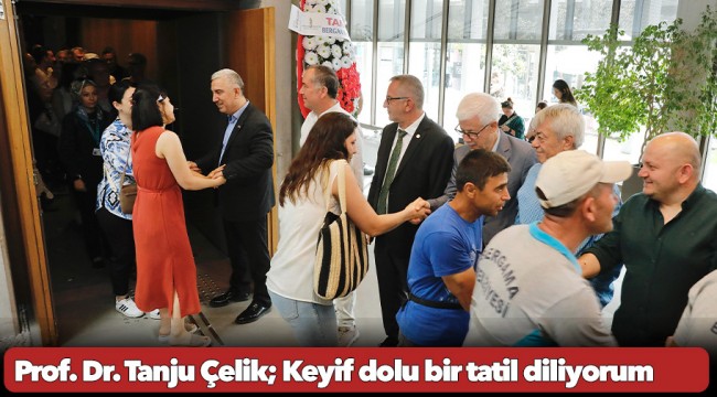 Prof. Dr. Tanju Çelik; Keyif dolu bir tatil diliyorum