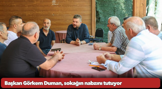 Başkan Görkem Duman, sokağın nabzını tutuyor