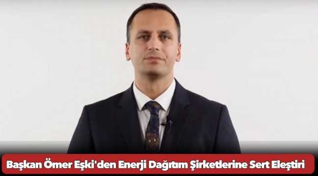 Başkan Ömer Eşki'den Enerji Dağıtım Şirketlerine Sert Eleştiri