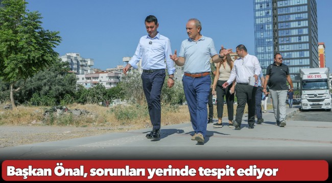 Başkan Önal, sorunları yerinde tespit ediyor
