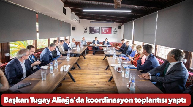 Başkan Tugay Aliağa’da koordinasyon toplantısı yaptı “Bu kentin kronikleşmiş sorunlarını çözmek istiyoruz”