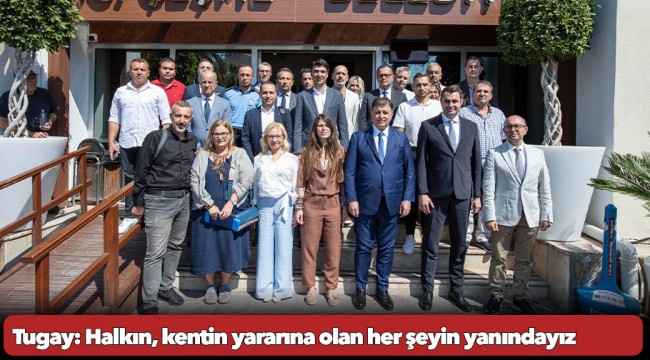 Başkan Tugay: Halkın, kentin yararına olan her şeyin yanındayız