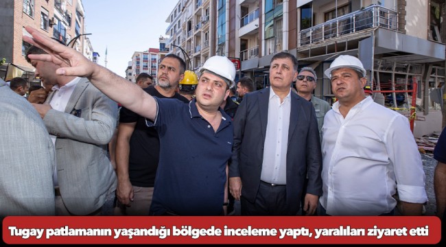 Başkan Tugay patlamanın yaşandığı bölgede inceleme yaptı, yaralıları ziyaret etti “Yaralarımızı saracağız”