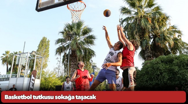 Basketbol tutkusu sokağa taşacak