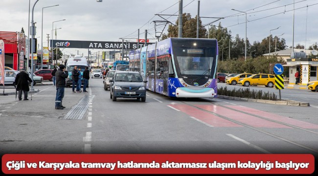 Çiğli ve Karşıyaka tramvay hatlarında aktarmasız ulaşım kolaylığı başlıyor