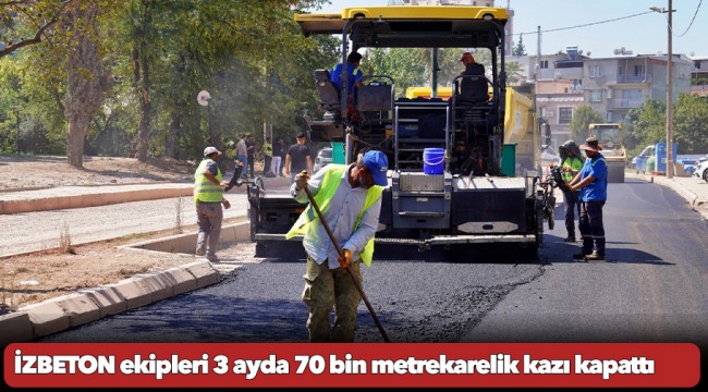 İZBETON ekipleri 3 ayda 70 bin metrekarelik kazı kapattı