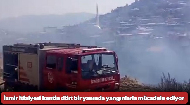 İzmir İtfaiyesi kentin dört bir yanında yangınlarla mücadele ediyor