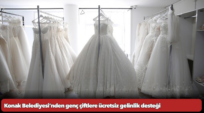 Konak Belediyesi’nden genç çiftlere ücretsiz gelinlik desteği