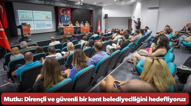 Mutlu: Dirençli ve güvenli bir kent belediyeciliğini hedefliyoruz