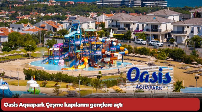 Oasis Aquapark Çeşme kapılarını gençlere açtı