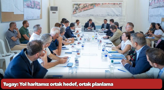 Tugay: Yol haritamız ortak hedef, ortak planlama