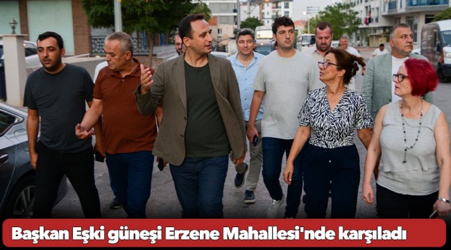 Başkan Eşki güneşi Erzene Mahallesi'nde karşıladı