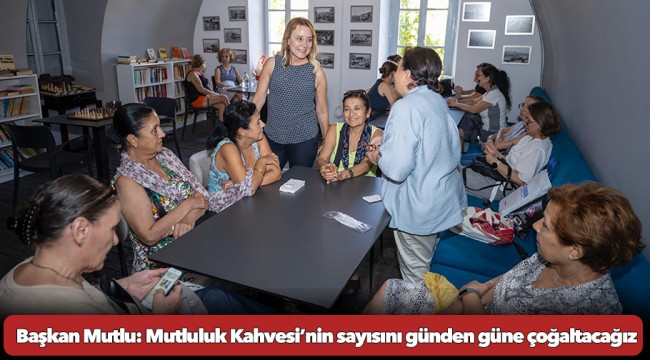 Başkan Mutlu: Mutluluk Kahvesi’nin sayısını günden güne çoğaltacağız