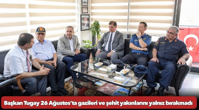 Başkan Tugay 26 Ağustos’ta gazileri ve şehit yakınlarını yalnız bırakmadı