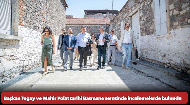 Başkan Tugay ve Mahir Polat tarihi Basmane semtinde incelemelerde bulundu