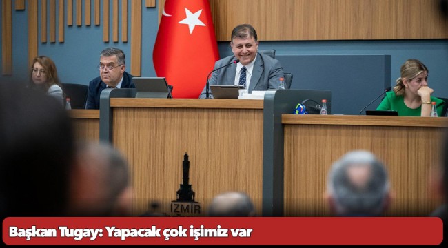 Başkan Tugay: Yapacak çok işimiz var
