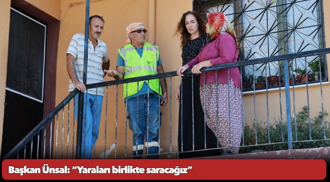 Başkan Ünsal: “Yaraları birlikte saracağız”