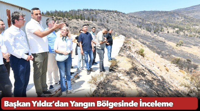 Başkan Yıldız’dan Yangın Bölgesinde İnceleme