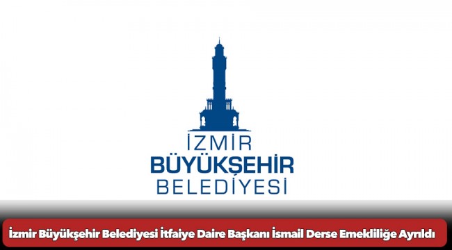 İzmir Büyükşehir Belediyesi İtfaiye Daire Başkanı İsmail Derse Emekliliğe Ayrıldı