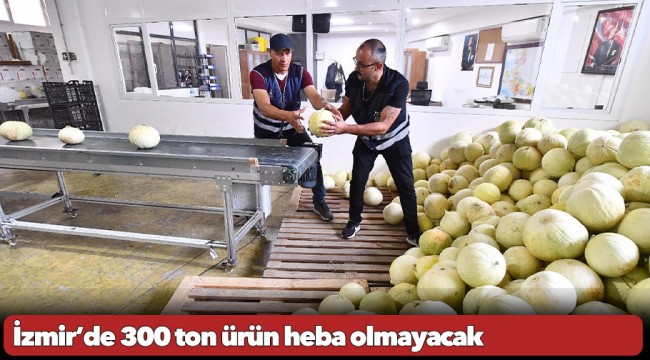 İzmir’de 300 ton ürün heba olmayacak