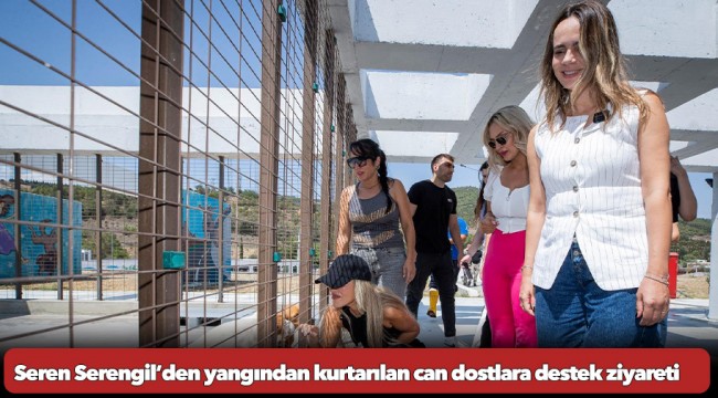 Seren Serengil’den yangından kurtarılan can dostlara destek ziyareti