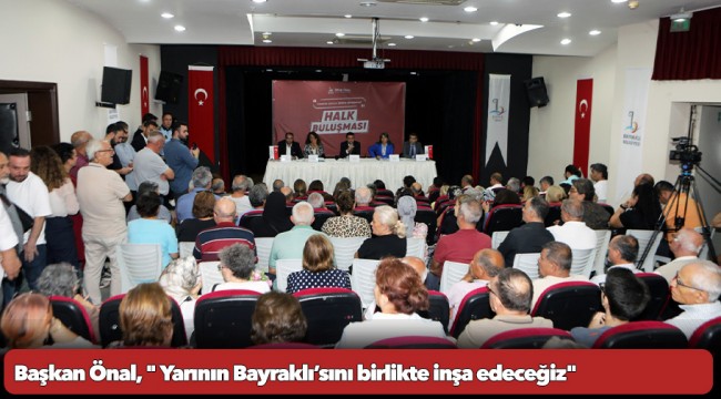 Başkan Önal: " Yarının Bayraklı’sını birlikte inşa edeceğiz"