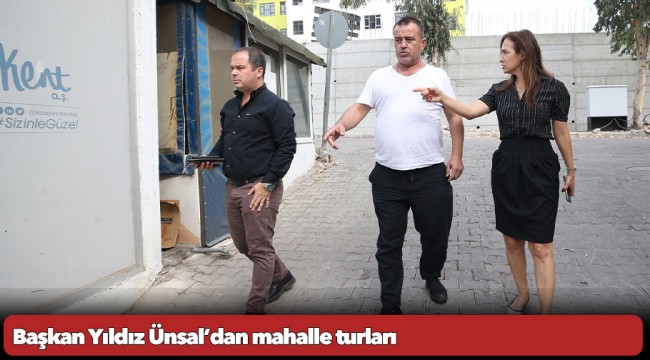 Başkan Yıldız Ünsal’dan mahalle turları