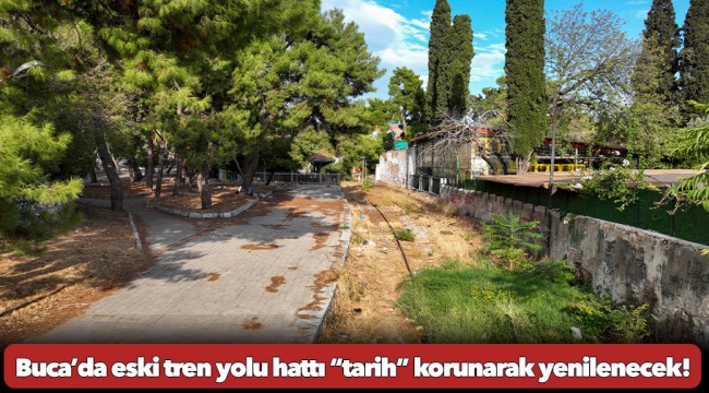 Buca’da eski tren yolu hattı “tarih” korunarak yenilenecek!