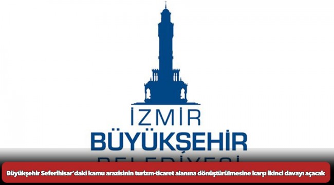Büyükşehir Seferihisar’daki kamu arazisinin turizm-ticaret alanına dönüştürülmesine karşı ikinci davayı açacak