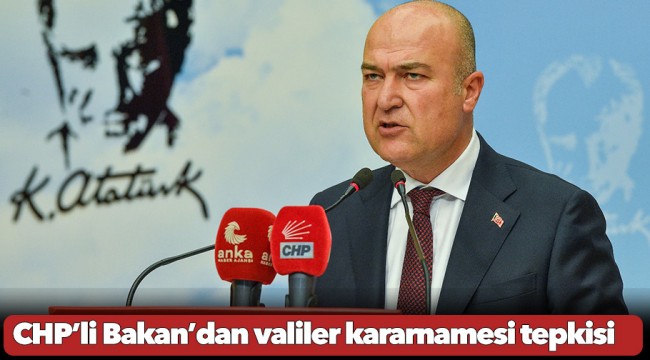 CHP’li Bakan’dan valiler kararnamesi tepkisi: “Parti devletin somutlaşmış hali”