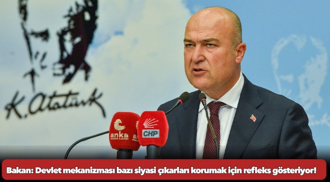 CHP’li Bakan: Devlet mekanizması bazı siyasi çıkarları korumak için refleks gösteriyor!