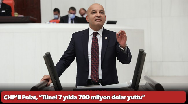 CHP’li Polat, “Tünel 7 yılda 700 milyon dolar yuttu”