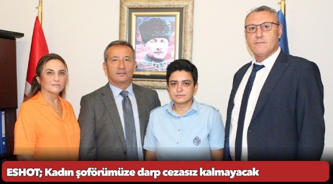 ESHOT; Kadın şoförümüze darp cezasız kalmayacak