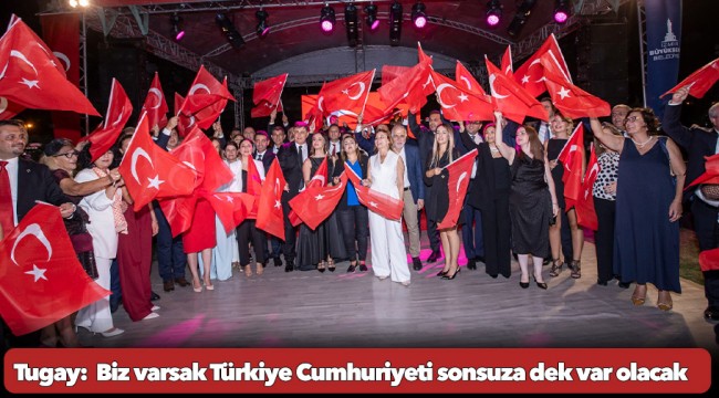 Tugay:  Biz varsak Türkiye Cumhuriyeti sonsuza dek var olacak