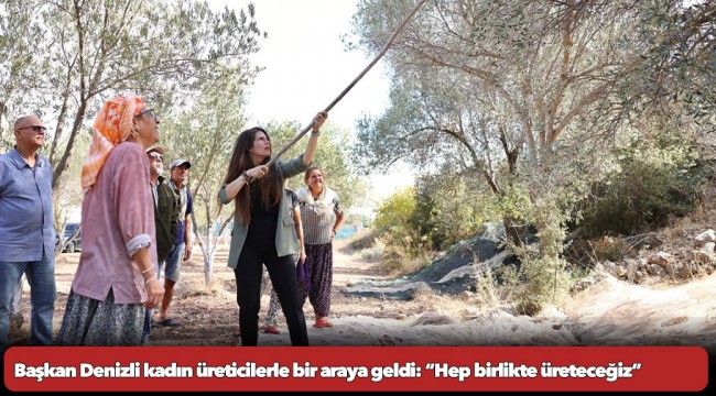 Başkan Denizli kadın üreticilerle bir araya geldi: “Hep birlikte üreteceğiz”