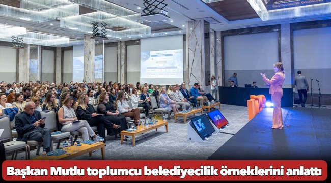 Başkan Mutlu toplumcu belediyecilik örneklerini anlattı
