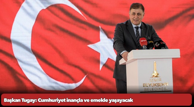 Başkan Tugay: Cumhuriyet inançla ve emekle yaşayacak