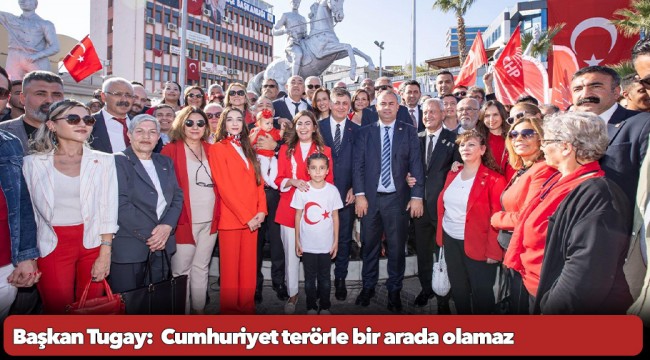 Başkan Tugay:  Cumhuriyet terörle bir arada olamaz