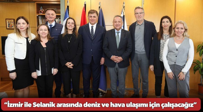 Başkan Tugay Selanik’te  “İzmir ile Selanik arasında deniz ve hava ulaşımı için çalışacağız”