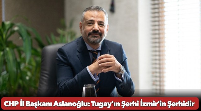 CHP İl Başkanı Aslanoğlu: Tugay&#039;ın Şerhi İzmir&#039;in Şerhidir