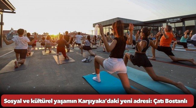 Sosyal ve kültürel yaşamın Karşıyaka’daki yeni adresi: Çatı Bostanlı