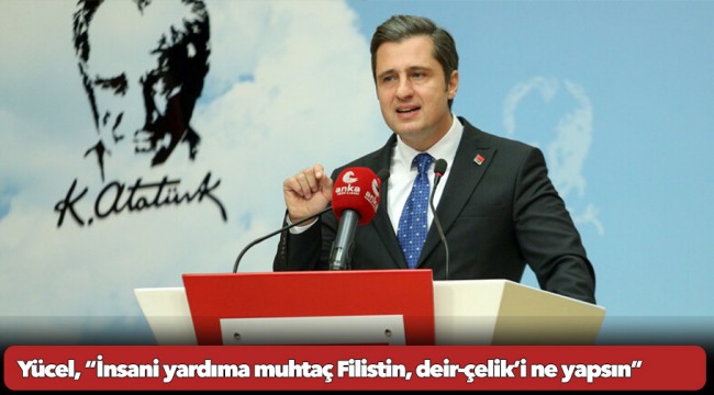 Yücel, “İnsani yardıma muhtaç Filistin, deir-çelik’i ne yapsın”