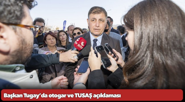 Başkan Tugay’da otogar ve TUSAŞ açıklaması